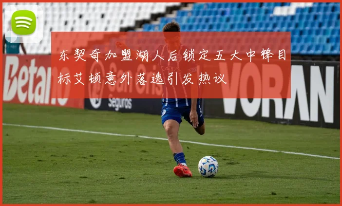 东契奇加盟湖人后锁定五大中锋目标艾顿意外落选引发热议