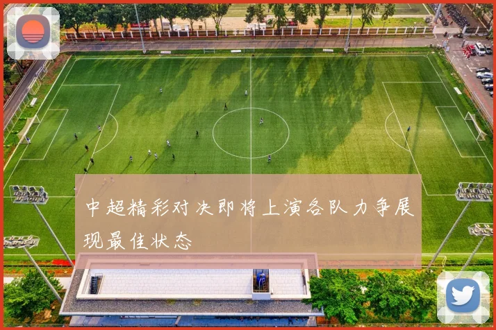 中超精彩对决即将上演各队力争展现最佳状态