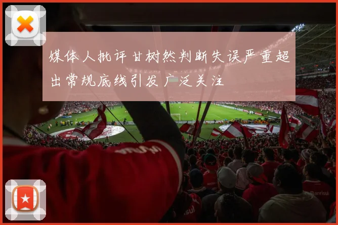 媒体人批评甘树然判断失误严重超出常规底线引发广泛关注