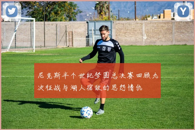 尼克斯半个世纪梦圆总决赛回顾九次征战与湖人宿敌的恩怨情仇