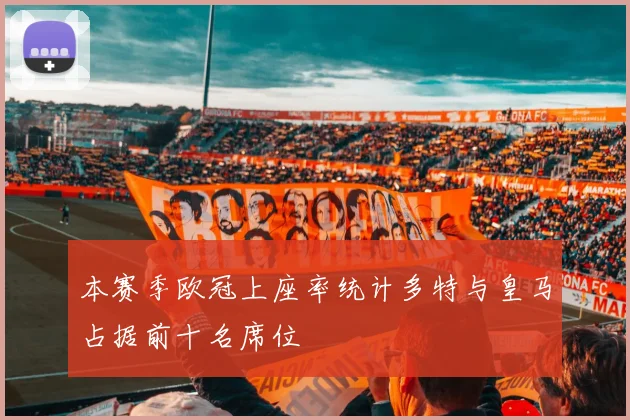 本赛季欧冠上座率统计多特与皇马占据前十名席位