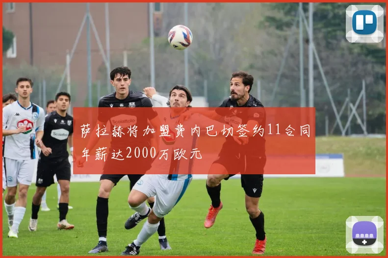 萨拉赫将加盟费内巴切签约11合同年薪达2000万欧元