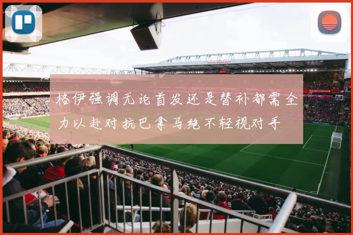 格伊强调无论首发还是替补都需全力以赴对抗巴拿马绝不轻视对手