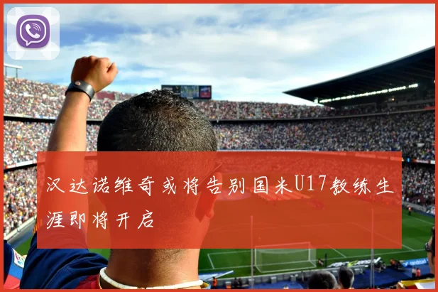 汉达诺维奇或将告别国米U17教练生涯即将开启